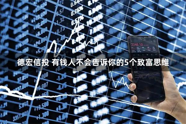 德宏信投 有钱人不会告诉你的5个致富思维
