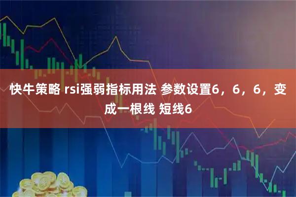 快牛策略 rsi强弱指标用法 参数设置6,6,6,变成一根线 短线6
