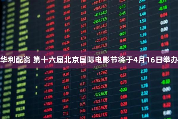 华利配资 第十六届北京国际电影节将于4月16日举办