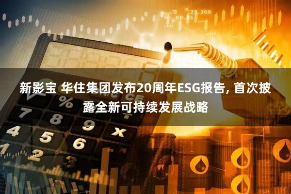 新影宝 华住集团发布20周年ESG报告, 首次披露全新可持续发展战略