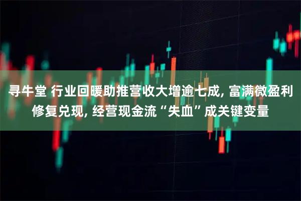 寻牛堂 行业回暖助推营收大增逾七成, 富满微盈利修复兑现, 经营现金流“失血”成关键变量